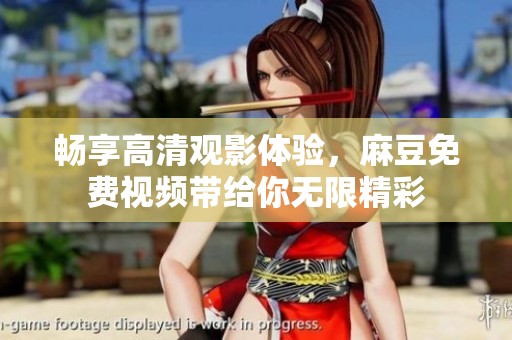 畅享高清观影体验，麻豆免费视频带给你无限精彩