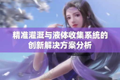 精准灌溉与液体收集系统的创新解决方案分析