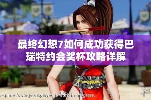 最终幻想7如何成功获得巴瑞特约会奖杯攻略详解