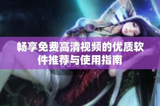 畅享免费高清视频的优质软件推荐与使用指南