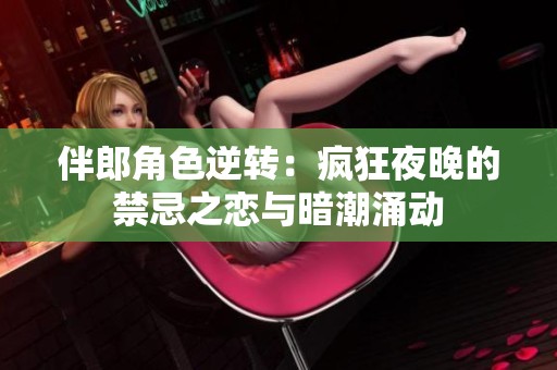 伴郎角色逆转：疯狂夜晚的禁忌之恋与暗潮涌动