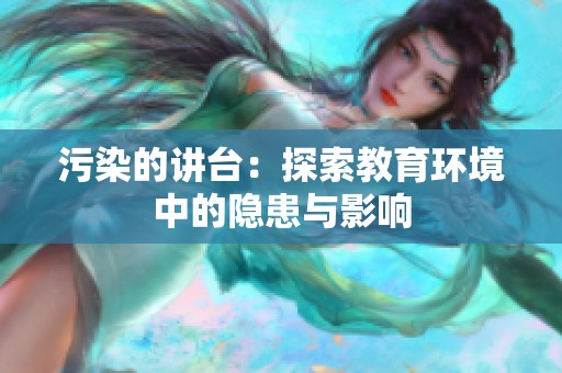 污染的讲台：探索教育环境中的隐患与影响