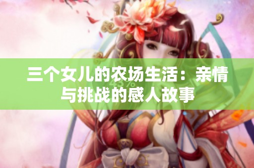 三个女儿的农场生活：亲情与挑战的感人故事