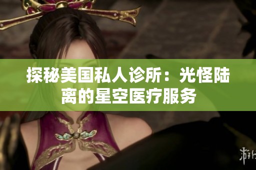探秘美国私人诊所：光怪陆离的星空医疗服务