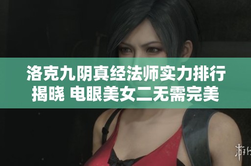 洛克九阴真经法师实力排行揭晓 电眼美女二无需完美世界等级