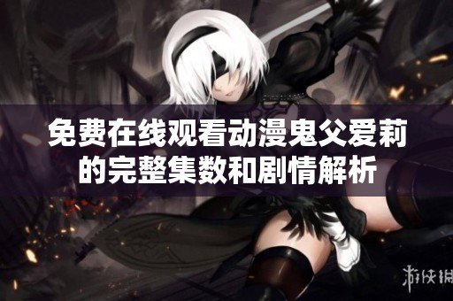 免费在线观看动漫鬼父爱莉的完整集数和剧情解析