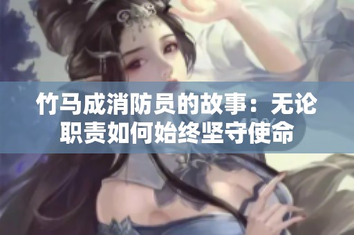 竹马成消防员的故事：无论职责如何始终坚守使命