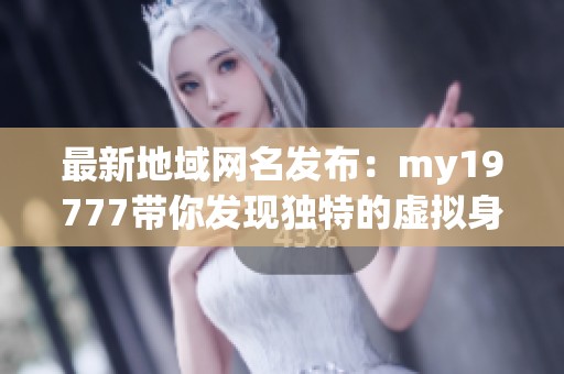 最新地域网名发布：my19777带你发现独特的虚拟身份