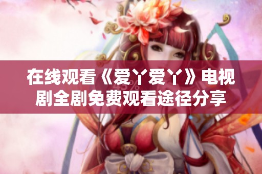 在线观看《爱丫爱丫》电视剧全剧免费观看途径分享