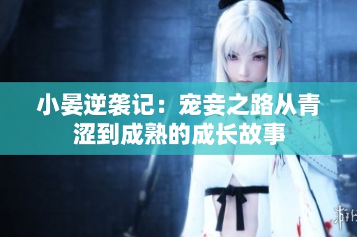 小晏逆袭记：宠妾之路从青涩到成熟的成长故事