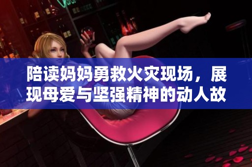 陪读妈妈勇救火灾现场，展现母爱与坚强精神的动人故事