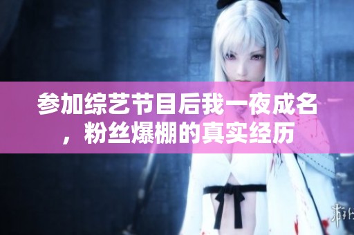 参加综艺节目后我一夜成名，粉丝爆棚的真实经历