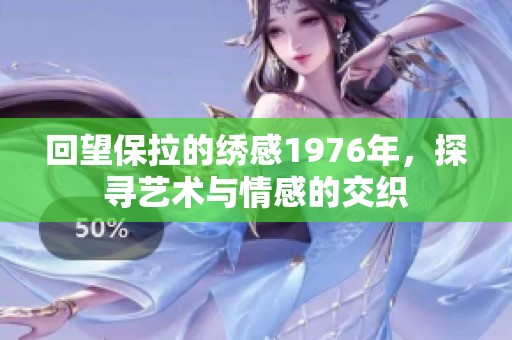 回望保拉的绣感1976年，探寻艺术与情感的交织