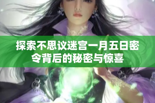 探索不思议迷宫一月五日密令背后的秘密与惊喜