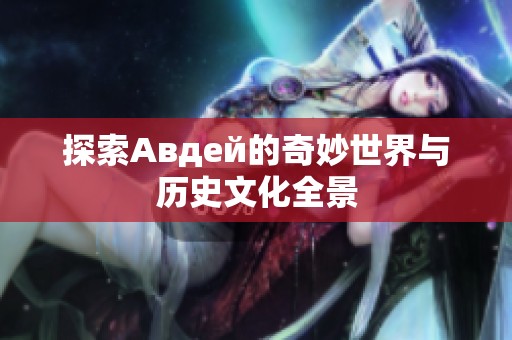 探索Авдей的奇妙世界与历史文化全景