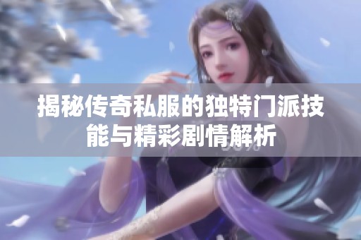 揭秘传奇私服的独特门派技能与精彩剧情解析