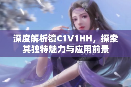 深度解析镜C1V1HH，探索其独特魅力与应用前景