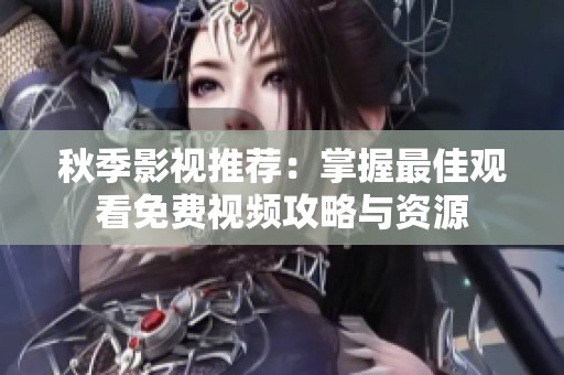秋季影视推荐：掌握最佳观看免费视频攻略与资源