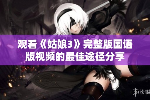 观看《姑娘3》完整版国语版视频的最佳途径分享