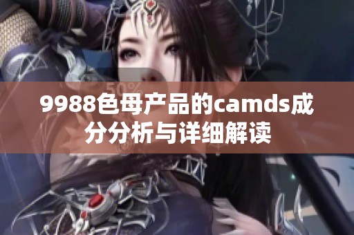 9988色母产品的camds成分分析与详细解读