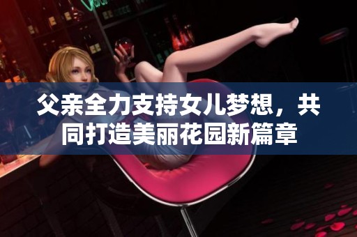 父亲全力支持女儿梦想，共同打造美丽花园新篇章