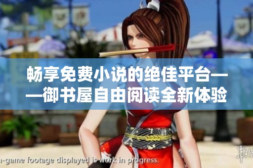 畅享免费小说的绝佳平台——御书屋自由阅读全新体验