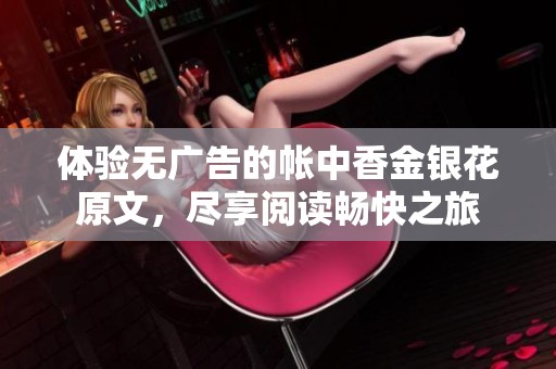 体验无广告的帐中香金银花原文，尽享阅读畅快之旅