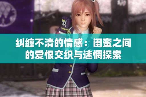 纠缠不清的情感：闺蜜之间的爱恨交织与迷惘探索