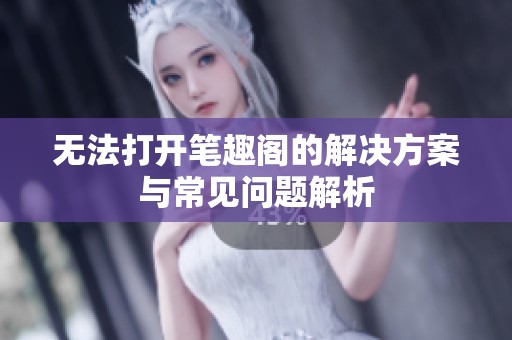 无法打开笔趣阁的解决方案与常见问题解析