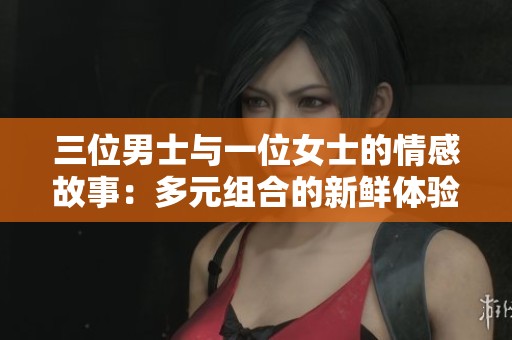 三位男士与一位女士的情感故事：多元组合的新鲜体验