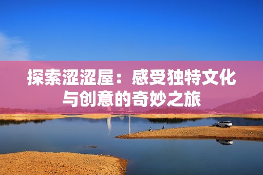 探索涩涩屋：感受独特文化与创意的奇妙之旅
