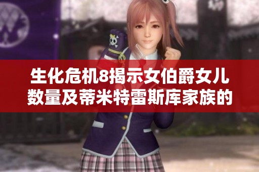 生化危机8揭示女伯爵女儿数量及蒂米特雷斯库家族的血缘之谜