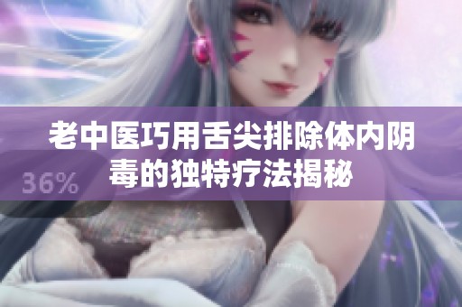 老中医巧用舌尖排除体内阴毒的独特疗法揭秘
