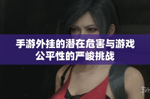 手游外挂的潜在危害与游戏公平性的严峻挑战