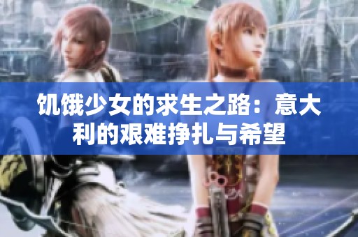 饥饿少女的求生之路：意大利的艰难挣扎与希望