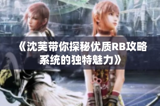 《沈芙带你探秘优质RB攻略系统的独特魅力》