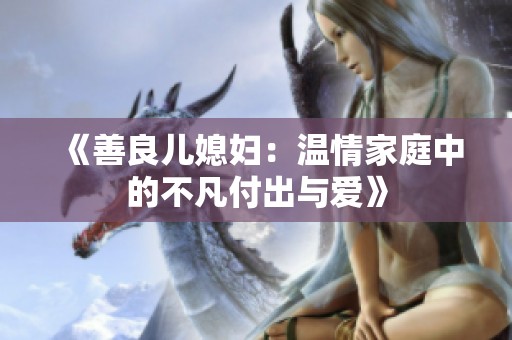 《善良儿媳妇：温情家庭中的不凡付出与爱》