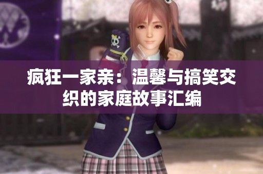 疯狂一家亲：温馨与搞笑交织的家庭故事汇编