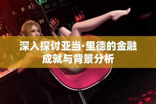 深入探讨亚当·里德的金融成就与背景分析