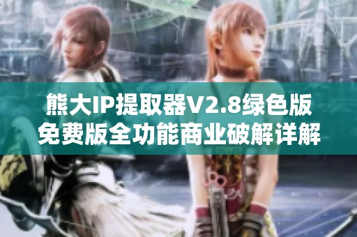 熊大IP提取器V2.8绿色版免费版全功能商业破解详解与下载指南