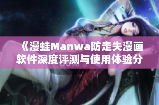 《漫蛙Manwa防走失漫画软件深度评测与使用体验分析》