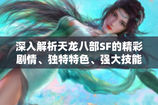 深入解析天龙八部SF的精彩剧情、独特特色、强大技能及精彩活动