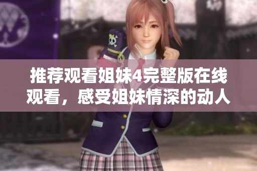 推荐观看姐妹4完整版在线观看，感受姐妹情深的动人故事