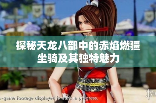 探秘天龙八部中的赤焰燃疆坐骑及其独特魅力