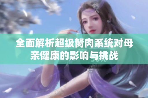 全面解析超级胬肉系统对母亲健康的影响与挑战