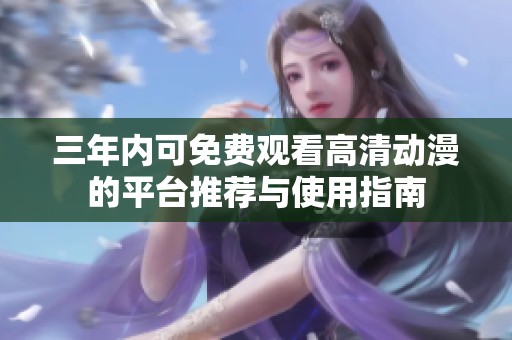 三年内可免费观看高清动漫的平台推荐与使用指南
