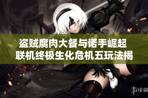 盗贼腐肉大餐与诺手崛起 联机终极生化危机五玩法揭秘