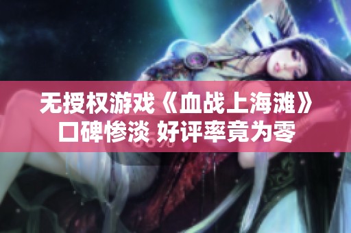 无授权游戏《血战上海滩》口碑惨淡 好评率竟为零