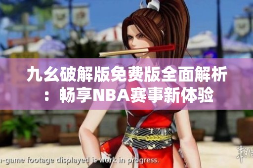 九幺破解版免费版全面解析：畅享NBA赛事新体验