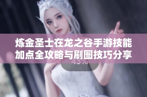 炼金圣士在龙之谷手游技能加点全攻略与刷图技巧分享